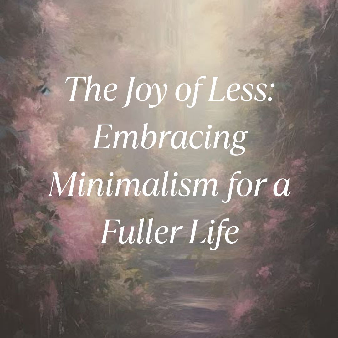 The Joy of Less: Embracing Minimalism for a Fuller Life - Riya's Blogs